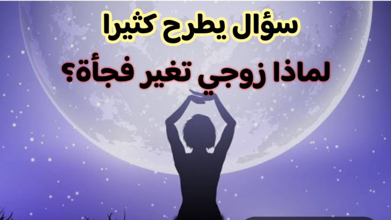 لماذا زوجي تغير فجأة؟