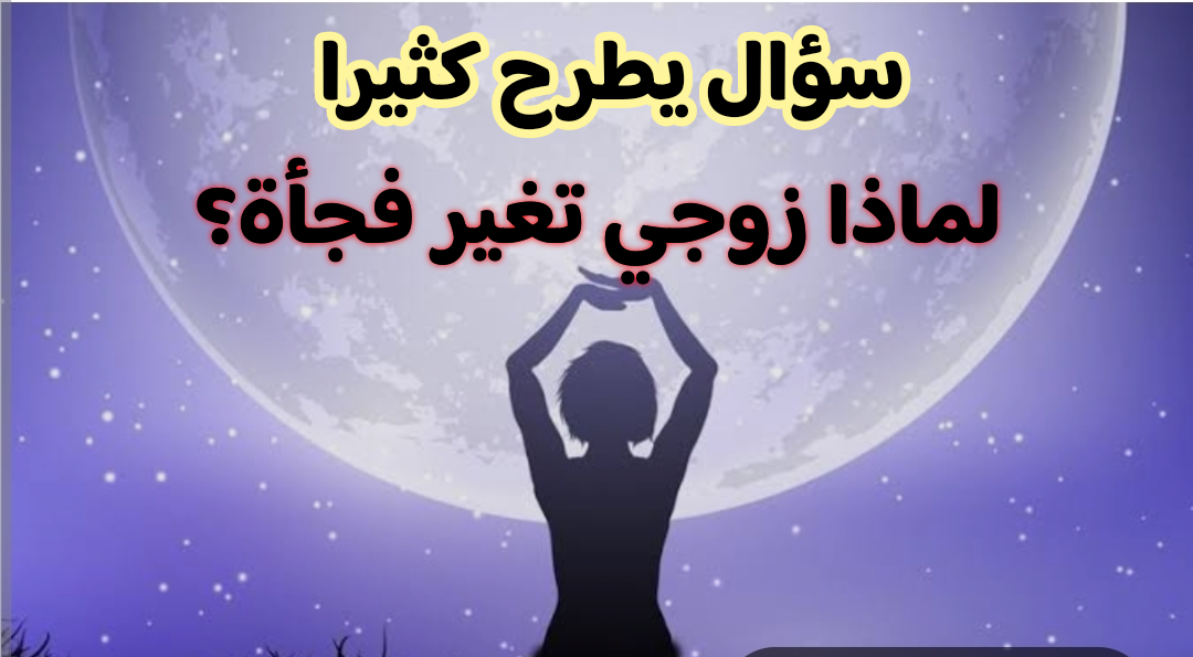 لماذا زوجي تغير فجأة؟